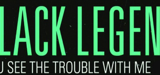 Black Legend – You See The Trouble With Me